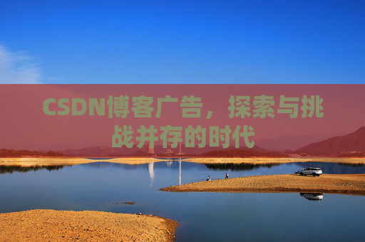 CSDN博客广告，探索与挑战并存的时代