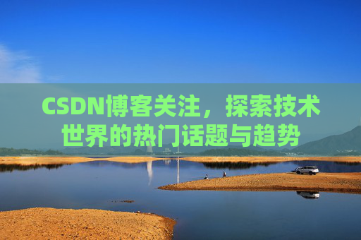 CSDN博客关注，探索技术世界的热门话题与趋势